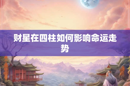 财星在四柱如何影响命运走势