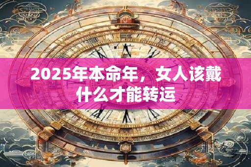2025年本命年，女人该戴什么才能转运