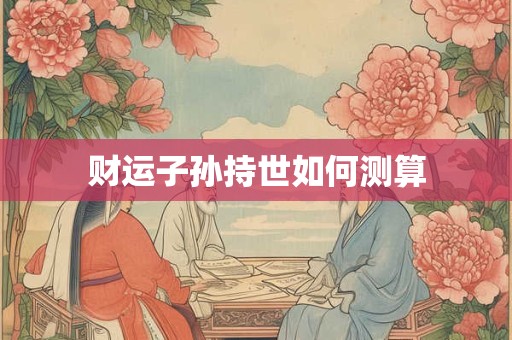 财运子孙持世如何测算