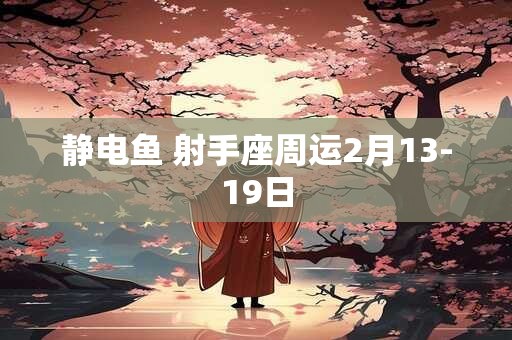 静电鱼 射手座周运2月13-19日