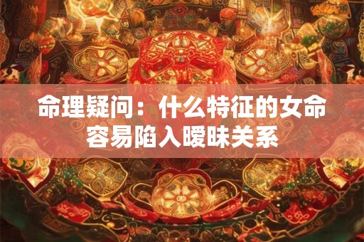 命理疑问：什么特征的女命容易陷入暧昧关系