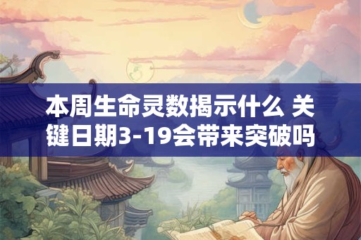 本周生命灵数揭示什么 关键日期3-19会带来突破吗
