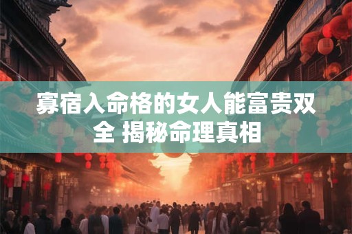 寡宿入命格的女人能富贵双全 揭秘命理真相