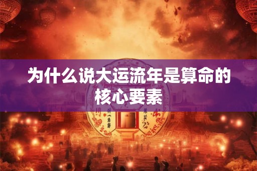为什么说大运流年是算命的核心要素