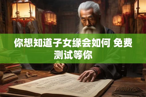 你想知道子女缘会如何 免费测试等你