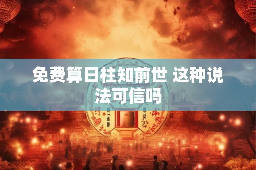 免费算日柱知前世 这种说法可信吗