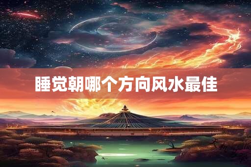 睡觉朝哪个方向风水最佳
