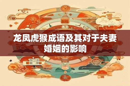龙凤虎猴成语及其对于夫妻婚姻的影响