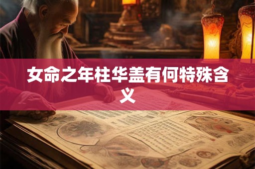 女命之年柱华盖有何特殊含义