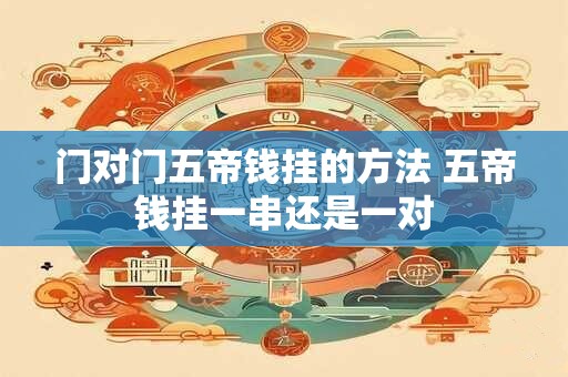 门对门五帝钱挂的方法 五帝钱挂一串还是一对 门对门五帝钱挂的方法 五帝钱挂一串还是一对