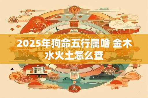 2025年狗命五行属啥 金木水火土怎么查