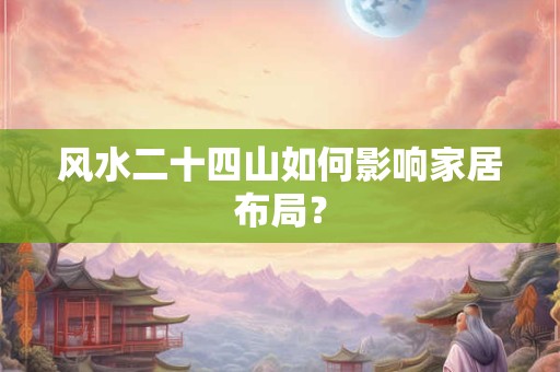 风水二十四山如何影响家居布局？