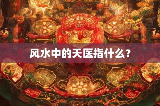 风水中的天医指什么？