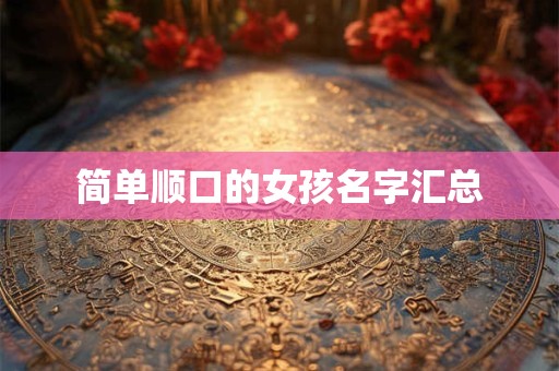 简单顺口的女孩名字汇总