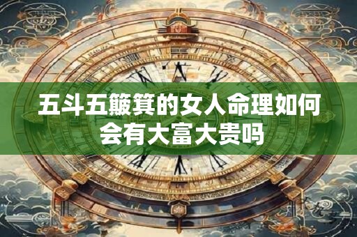 五斗五簸箕的女人命理如何 会有大富大贵吗