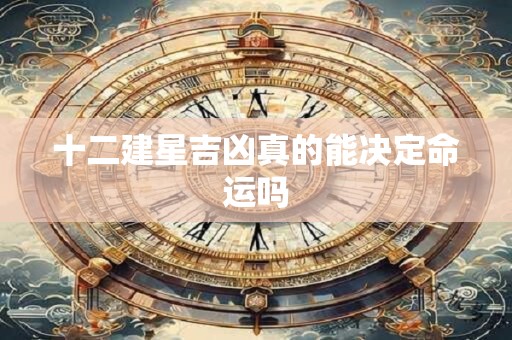 十二建星吉凶真的能决定命运吗