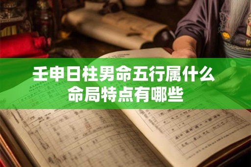 壬申日柱男命五行属什么 命局特点有哪些