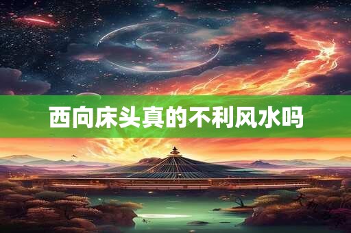 西向床头真的不利风水吗
