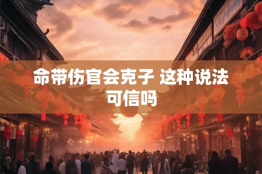 命带伤官会克子 这种说法可信吗