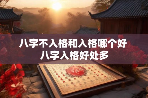 八字不入格和入格哪个好 八字入格好处多