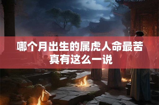 哪个月出生的属虎人命最苦 真有这么一说