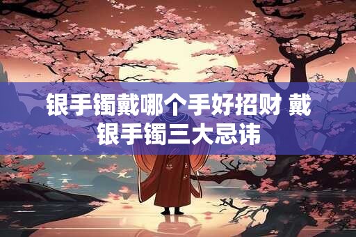 银手镯戴哪个手好招财 戴银手镯三大忌讳