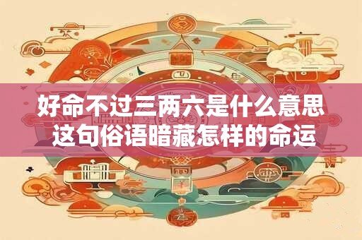 好命不过三两六是什么意思 这句俗语暗藏怎样的命运玄机
