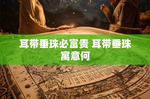 耳带垂珠必富贵 耳带垂珠寓意何