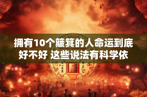 拥有10个簸箕的人命运到底好不好 这些说法有科学依据吗