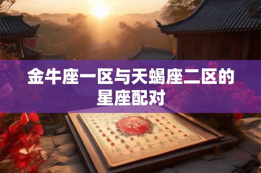 金牛座一区与天蝎座二区的星座配对