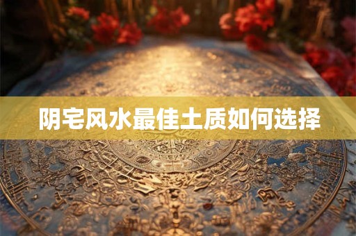 阴宅风水最佳土质如何选择