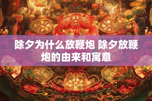 除夕为什么放鞭炮 除夕放鞭炮的由来和寓意