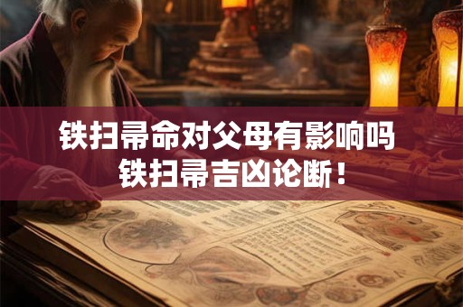 铁扫帚命对父母有影响吗 铁扫帚吉凶论断！