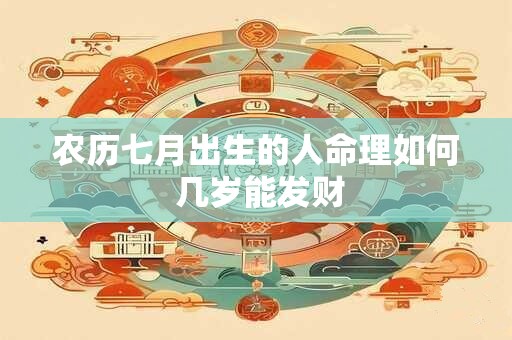 农历七月出生的人命理如何 几岁能发财
