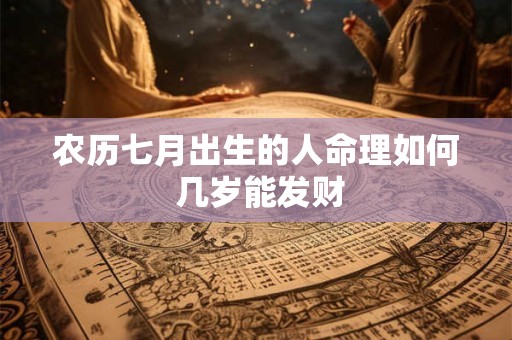 农历七月出生的人命理如何 几岁能发财