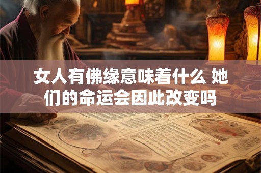 女人有佛缘意味着什么 她们的命运会因此改变吗