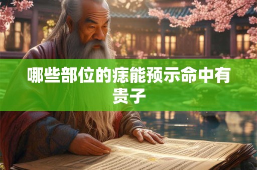 哪些部位的痣能预示命中有贵子