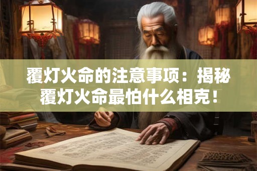覆灯火命的注意事项：揭秘覆灯火命最怕什么相克！
