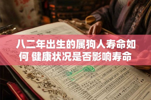 八二年出生的属狗人寿命如何 健康状况是否影响寿命长短