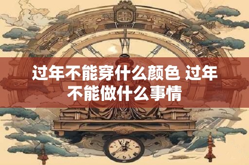 过年不能穿什么颜色 过年不能做什么事情