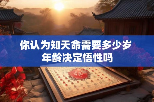 你认为知天命需要多少岁 年龄决定悟性吗