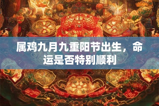 属鸡九月九重阳节出生，命运是否特别顺利