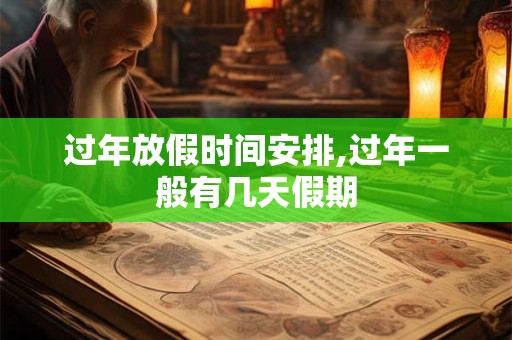 过年放假时间安排,过年一般有几天假期