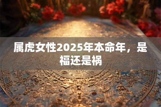属虎女性2025年本命年，是福还是祸