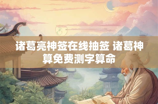 诸葛亮神签在线抽签 诸葛神算免费测字算命