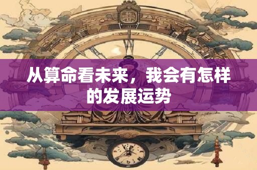 从算命看未来，我会有怎样的发展运势
