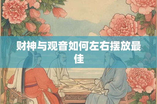 财神与观音如何左右摆放最佳