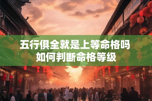 五行俱全就是上等命格吗 如何判断命格等级