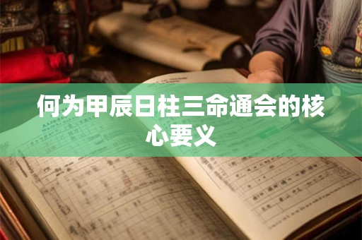 何为甲辰日柱三命通会的核心要义