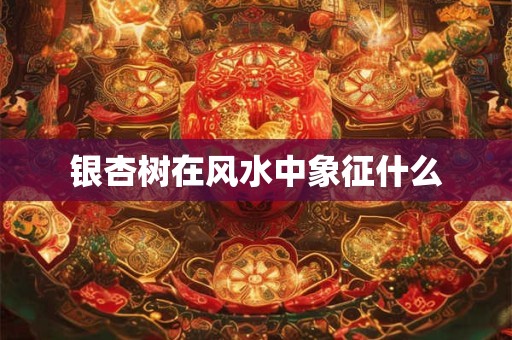 银杏树在风水中象征什么